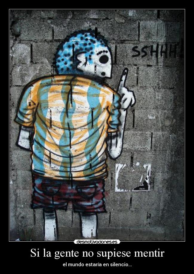 Si la gente no supiese mentir - el mundo estaría en silencio...