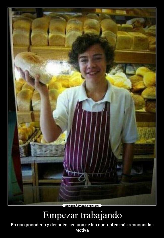 Empezar trabajando - En una panadería y después ser uno se los cantantes más reconocidos
Motiva