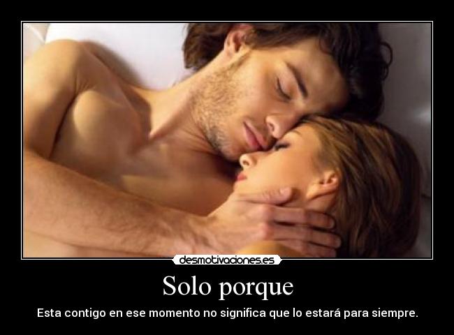 Solo porque - Esta contigo en ese momento no significa que lo estará para siempre.