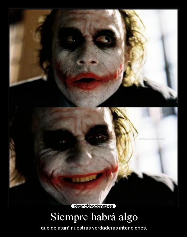 Siempre habrá algo - que delatará nuestras verdaderas intenciones.