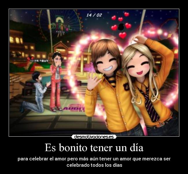 Es bonito tener un día - para celebrar el amor pero más aún tener un amor que merezca ser
celebrado todos los días