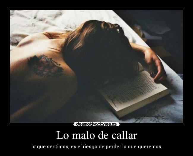 Lo malo de callar - lo que sentimos, es el riesgo de perder lo que queremos.