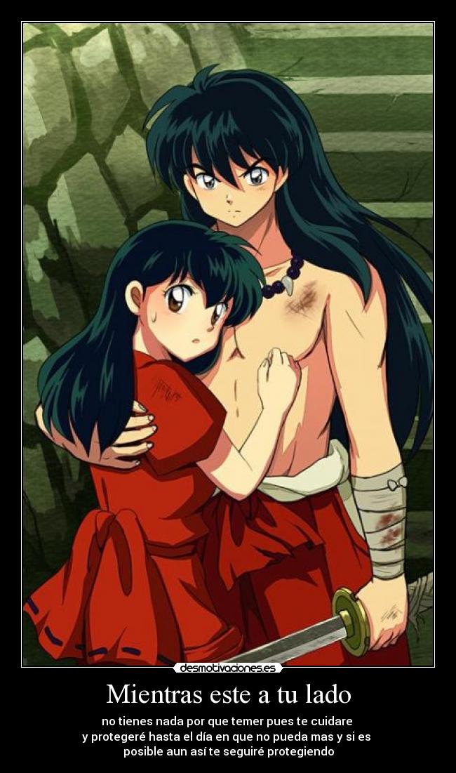 Mientras este a tu lado - no tienes nada por que temer pues te cuidare
y protegeré hasta el día en que no pueda mas y si es
posible aun así te seguiré protegiendo