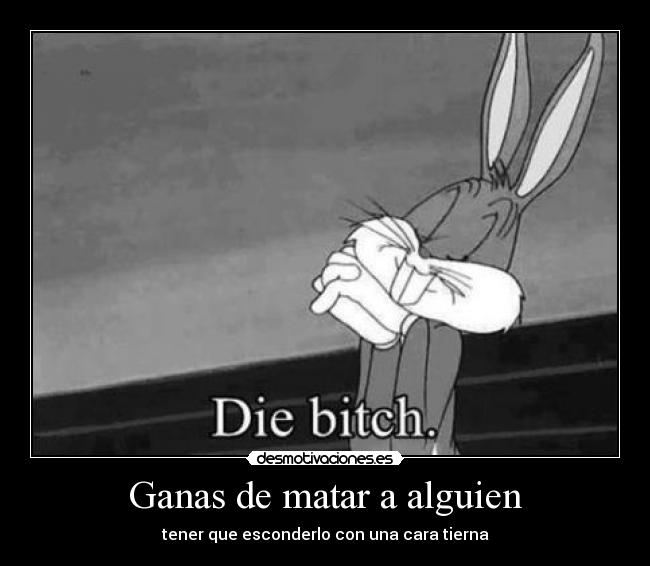 Ganas de matar a alguien - tener que esconderlo con una cara tierna