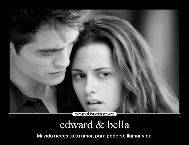 edward & bella - Mi vida necesita tu amor, para poderse llamar vida.