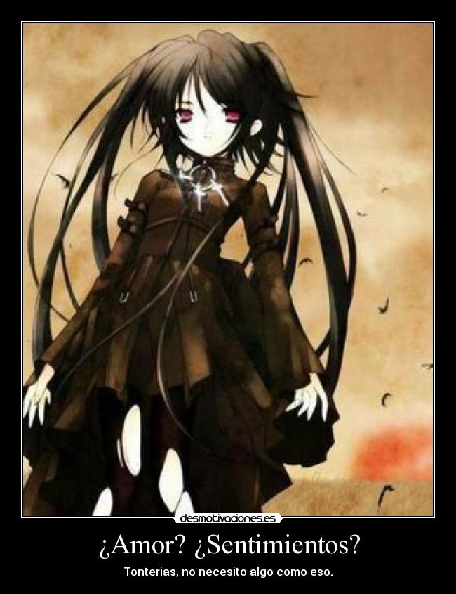 ¿Amor? ¿Sentimientos? - Tonterias, no necesito algo como eso.