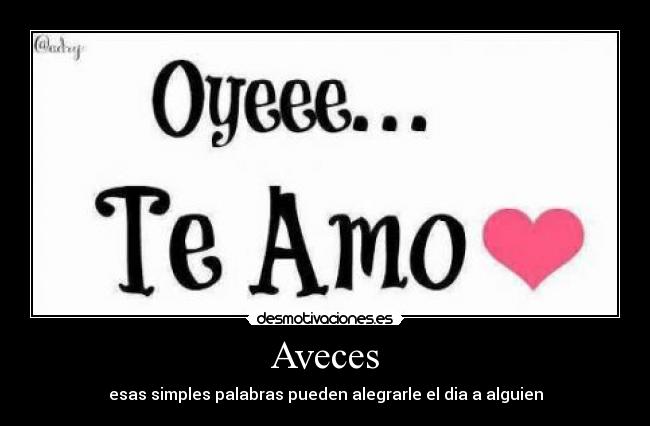 Aveces - esas simples palabras pueden alegrarle el dia a alguien