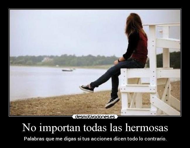 No importan todas las hermosas - Palabras que me digas si tus acciones dicen todo lo contrario.