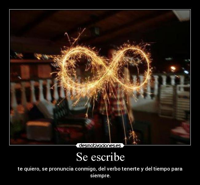 Se escribe - te quiero, se pronuncia conmigo, del verbo tenerte y del tiempo para siempre.