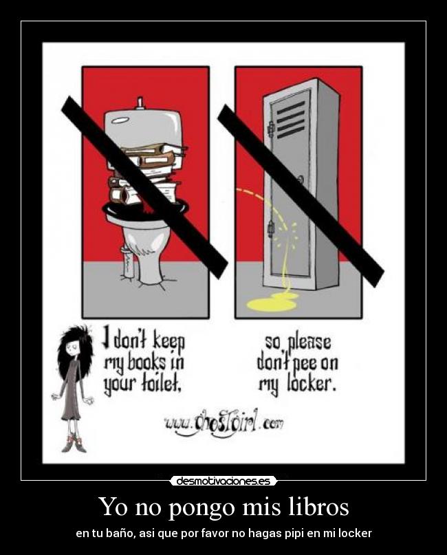 Yo no pongo mis libros - en tu baño, asi que por favor no hagas pipi en mi locker