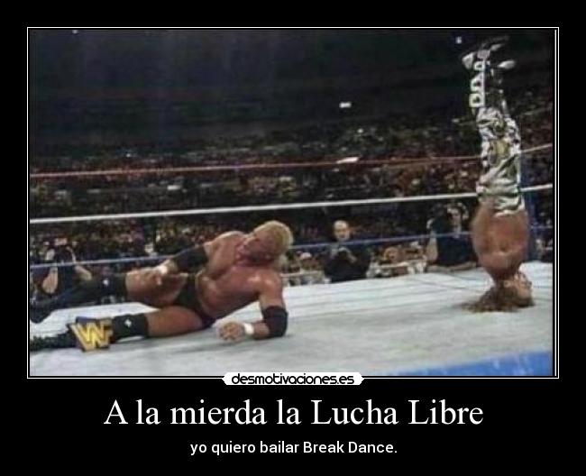 A la mierda la Lucha Libre - yo quiero bailar Break Dance.