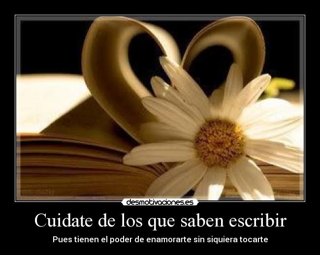 Cuidate de los que saben escribir - Pues tienen el poder de enamorarte sin siquiera tocarte