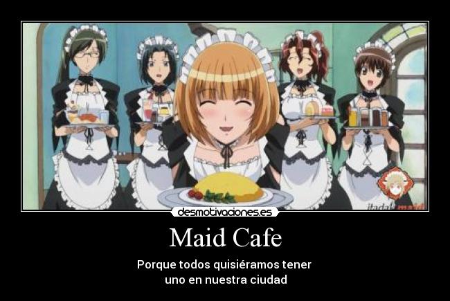 Maid Cafe - Porque todos quisiéramos tener
uno en nuestra ciudad