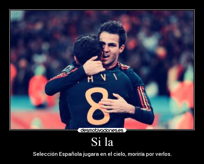 Si la - Selección Española jugara en el cielo, moriría por verlos.