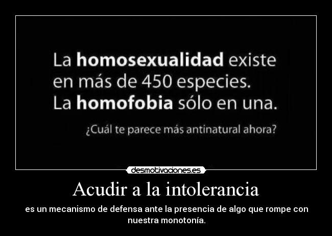 Acudir a la intolerancia - es un mecanismo de defensa ante la presencia de algo que rompe con
nuestra monotonía.
