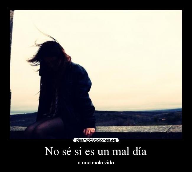 No sé si es un mal día - o una mala vida.