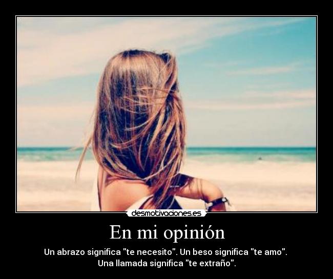 En mi opinión - Un abrazo significa te necesito. Un beso significa te amo. 
Una llamada significa te extraño.