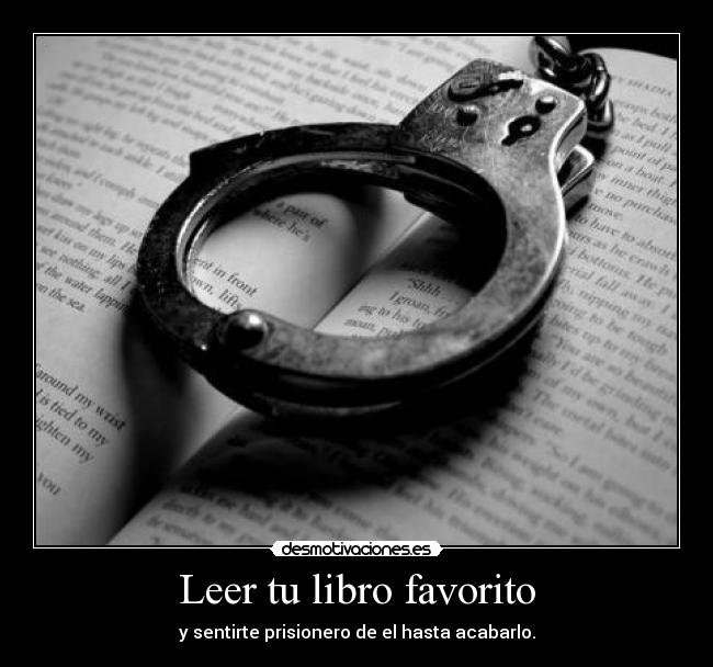 Leer tu libro favorito - y sentirte prisionero de el hasta acabarlo.