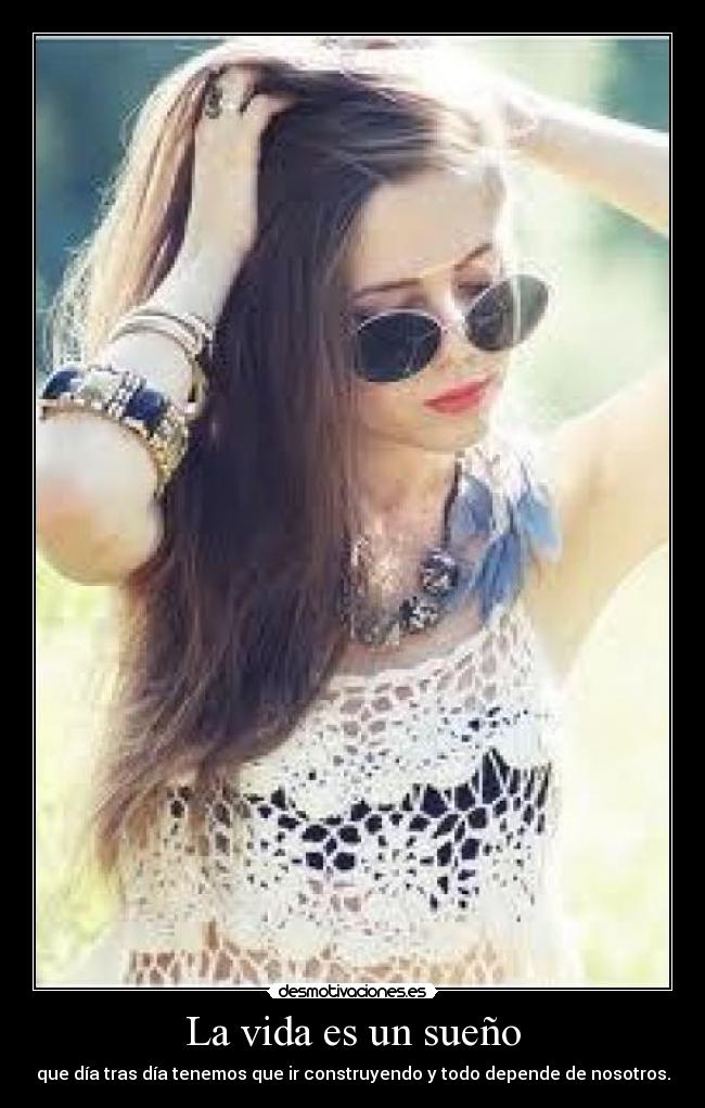 La vida es un sueño - que día tras día tenemos que ir construyendo y todo depende de nosotros.