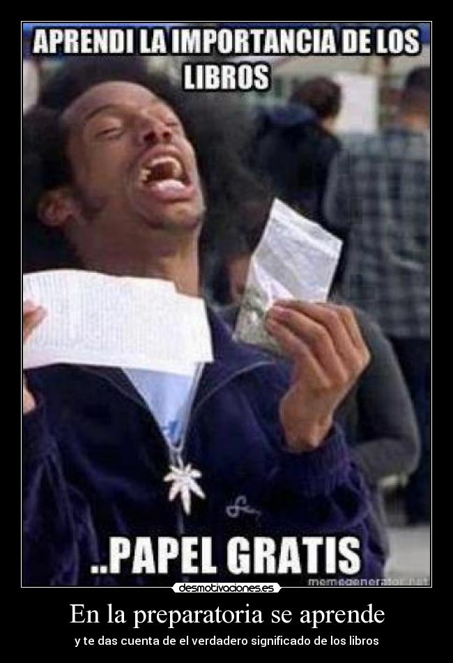 En la preparatoria se aprende - y te das cuenta de el verdadero significado de los libros