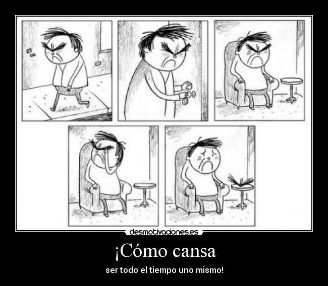 ¡Cómo cansa - ser todo el tiempo uno mismo!
