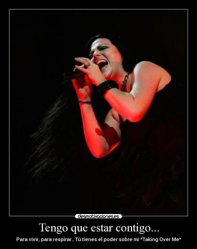 Tengo que estar contigo... - Para vivir, para respirar.. Tú tienes el poder sobre mi *Taking Over Me*