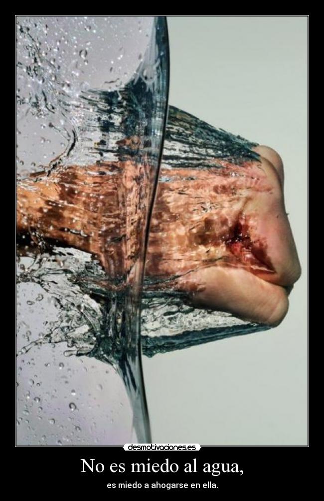 No es miedo al agua, - es miedo a ahogarse en ella.
