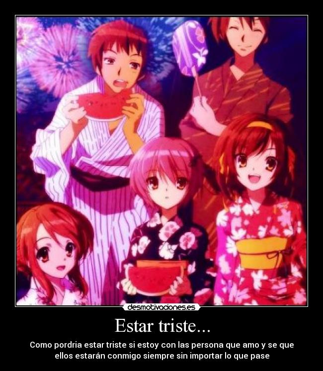 Estar triste... - Como pordria estar triste si estoy con las persona que amo y se que
ellos estarán conmigo siempre sin importar lo que pase