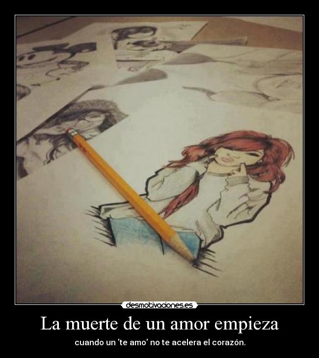 La muerte de un amor empieza - cuando un te amo no te acelera el corazón.