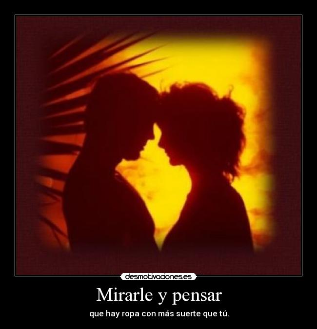 Mirarle y pensar - que hay ropa con más suerte que tú.