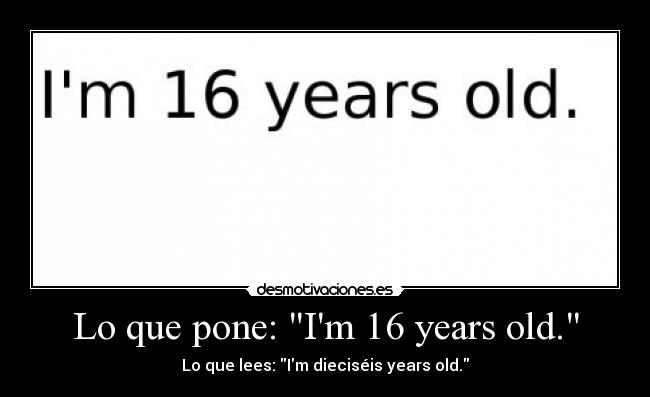 Lo que pone: Im 16 years old. - Lo que lees: Im dieciséis years old.