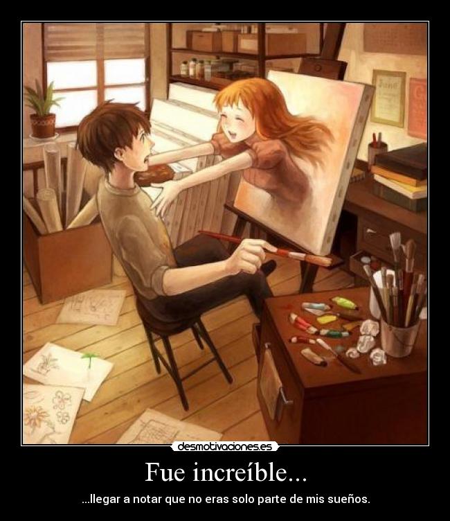 Fue increíble... - ...llegar a notar que no eras solo parte de mis sueños.