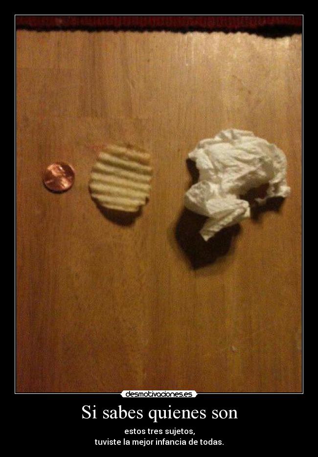Si sabes quienes son - estos tres sujetos,
tuviste la mejor infancia de todas.