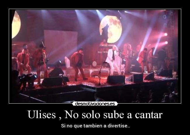 Ulises , No solo sube a cantar - Si no que tambien a divertise..