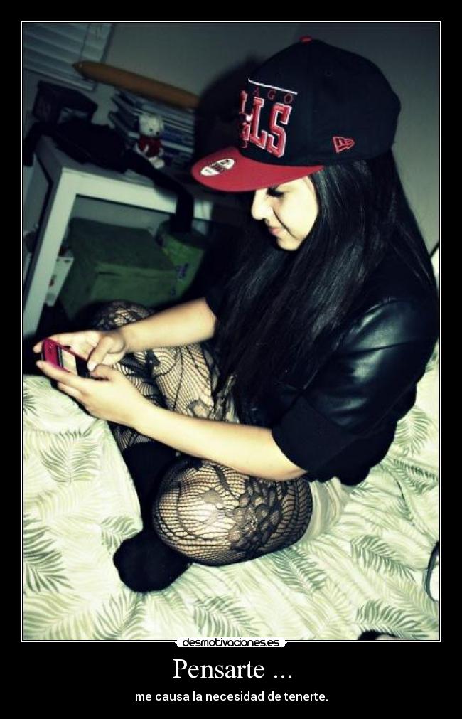 Pensarte ... - me causa la necesidad de tenerte.