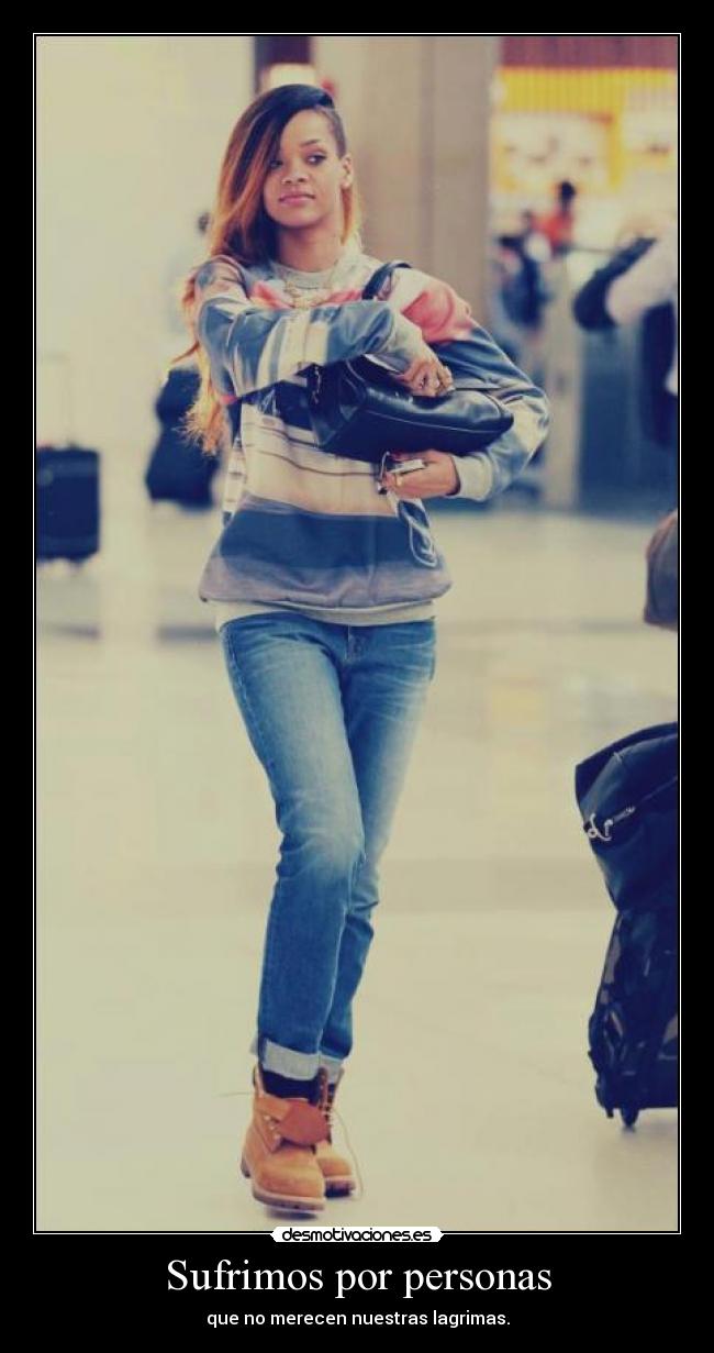Sufrimos por personas - que no merecen nuestras lagrimas.