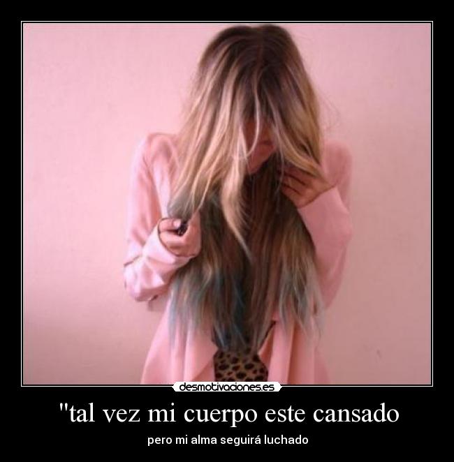 tal vez mi cuerpo este cansado - pero mi alma seguirá luchado