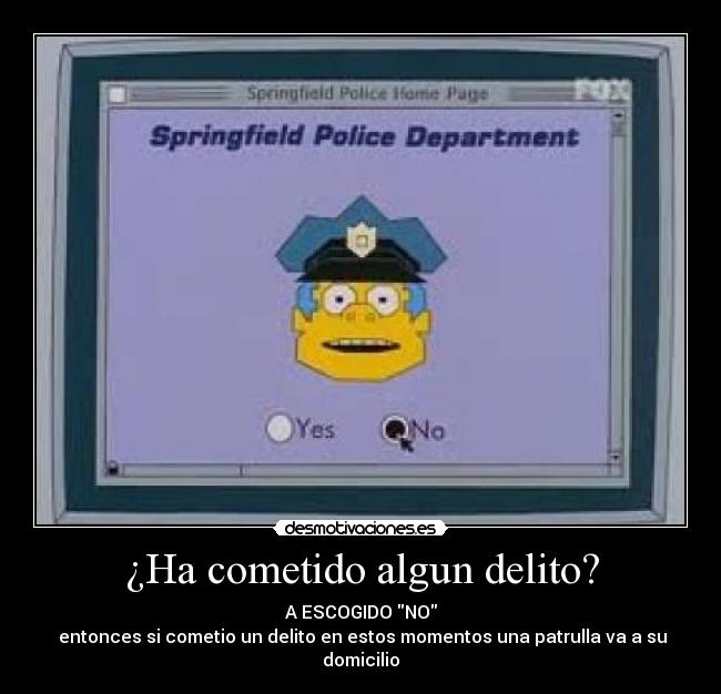 ¿Ha cometido algun delito? - A ESCOGIDO NO
 entonces si cometio un delito en estos momentos una patrulla va a su domicilio