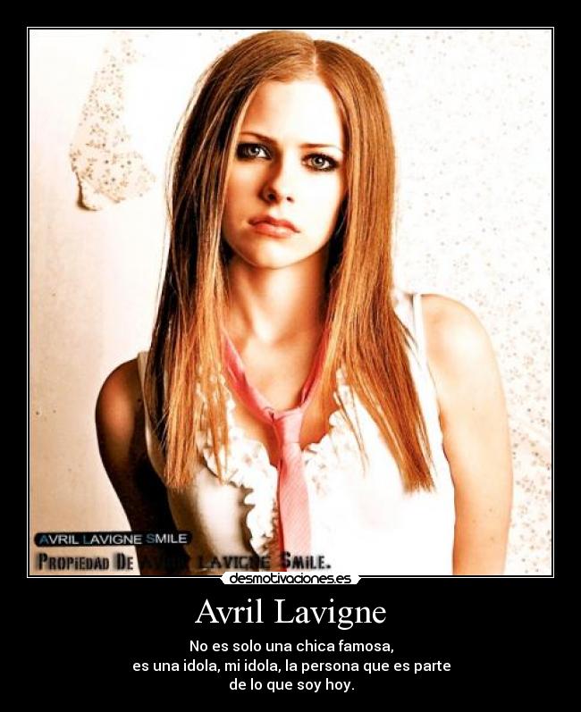 Avril Lavigne - No es solo una chica famosa,
es una idola, mi idola, la persona que es parte
de lo que soy hoy.