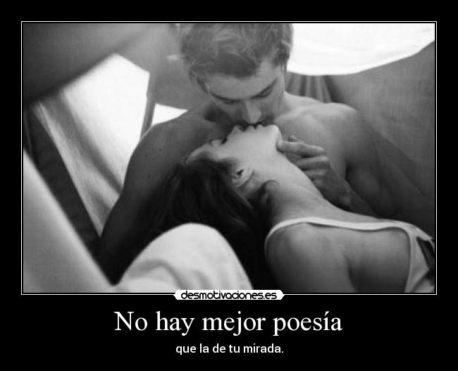No hay mejor poesía - que la de tu mirada.