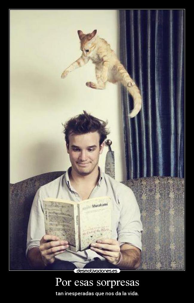 Por esas sorpresas - tan inesperadas que nos da la vida.
