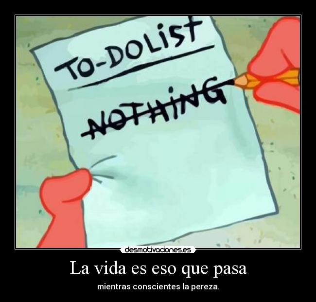La vida es eso que pasa - mientras conscientes la pereza.