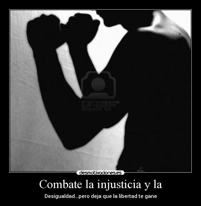 Combate la injusticia y la - Desigualdad...pero deja que la libertad te gane