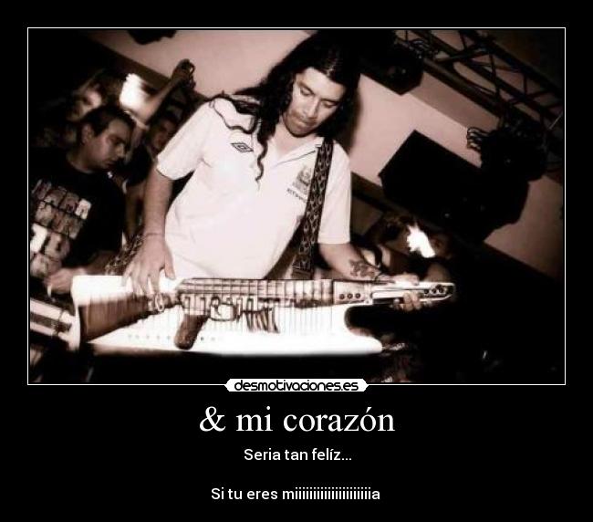 & mi corazón - Seria tan felíz...
Si tu eres miiiiiiiiiiiiiiiiiiiiia ♪