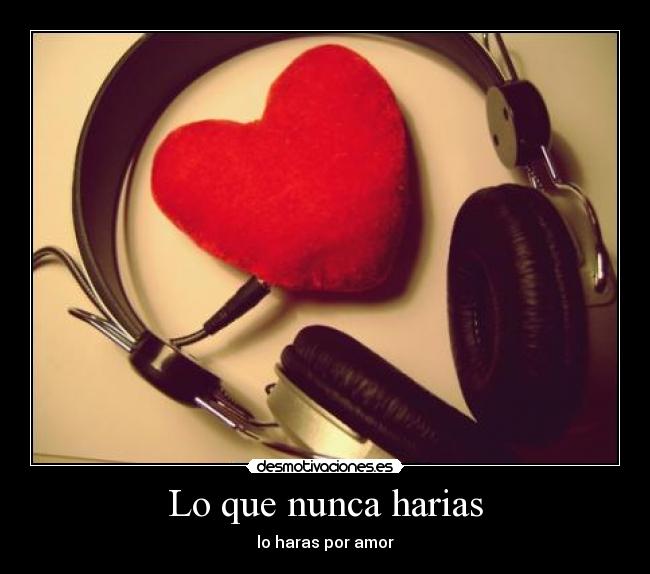 Lo que nunca harias - lo haras por amor