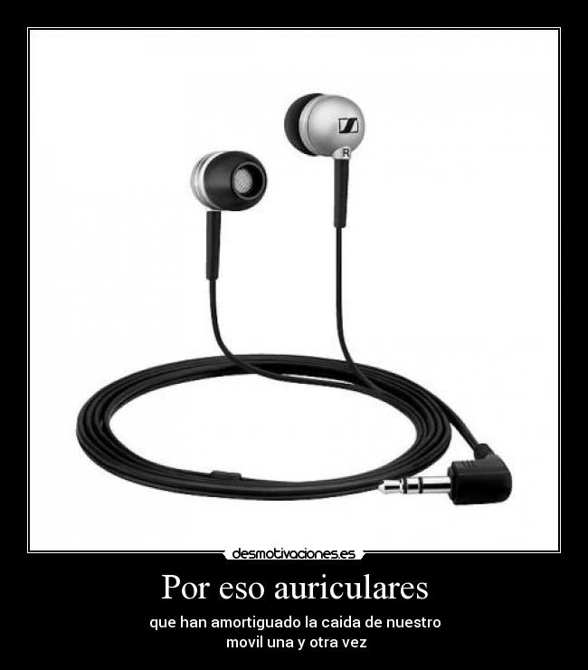 Por eso auriculares - que han amortiguado la caida de nuestro
 movil una y otra vez