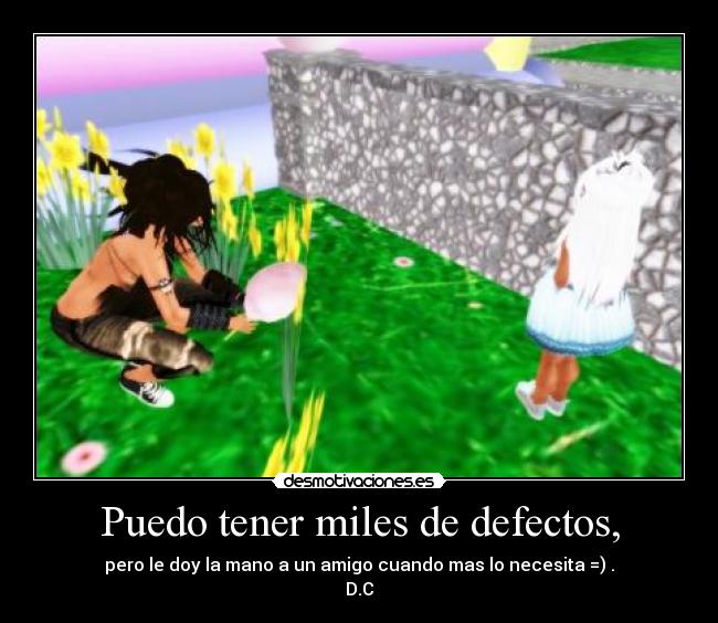 Puedo tener miles de defectos, - pero le doy la mano a un amigo cuando mas lo necesita =) .
D.C