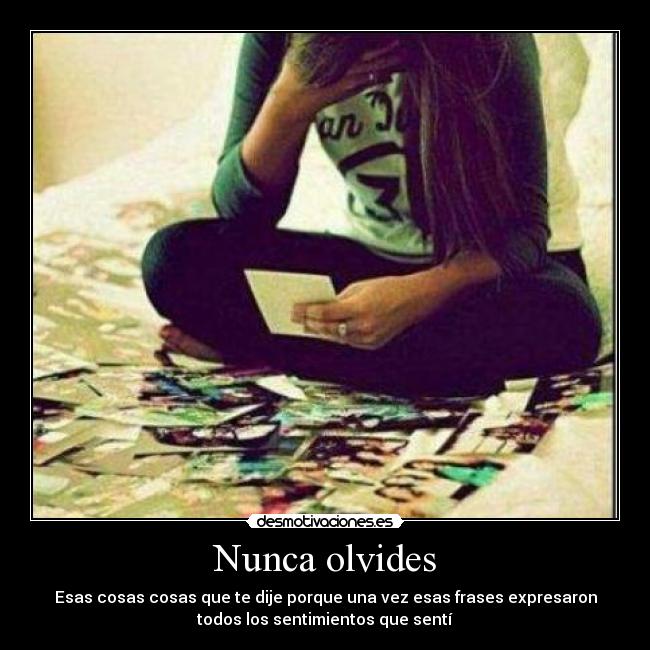 Nunca olvides - Esas cosas cosas que te dije porque una vez esas frases expresaron
todos los sentimientos que sentí