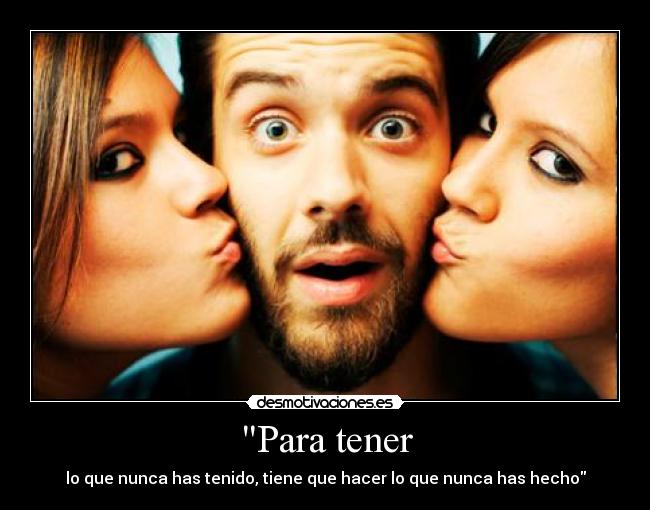 Para tener - lo que nunca has tenido, tiene que hacer lo que nunca has hecho