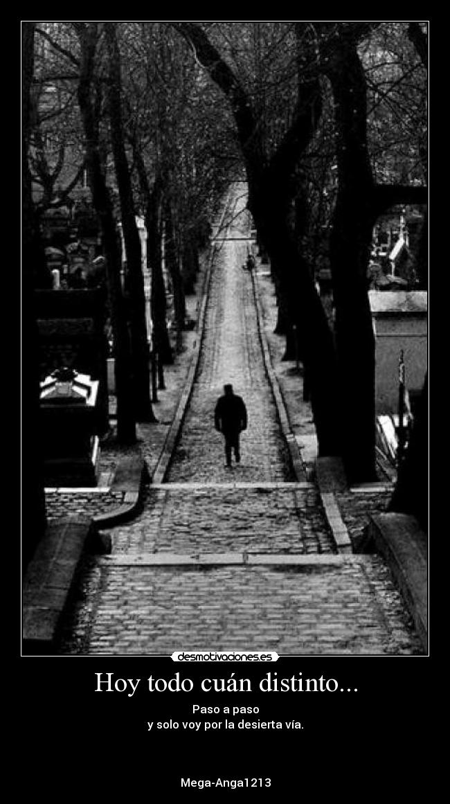 Hoy todo cuán distinto... - Paso a paso
y solo voy por la desierta vía.
Mega-Anga1213